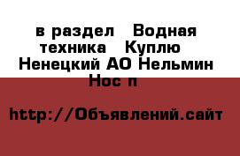  в раздел : Водная техника » Куплю . Ненецкий АО,Нельмин Нос п.